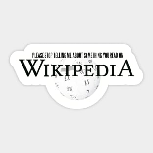 Stop Telling Me About Something You Read On Wikipedia Sticker